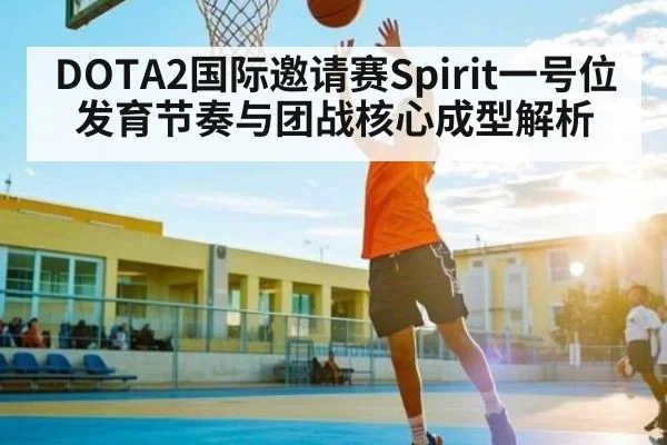 DOTA2国际邀请赛Spirit一号位发育节奏与团战核心成型解析