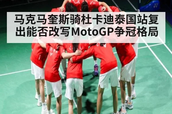 马克马奎斯骑杜卡迪泰国站复出能否改写MotoGP争冠格局